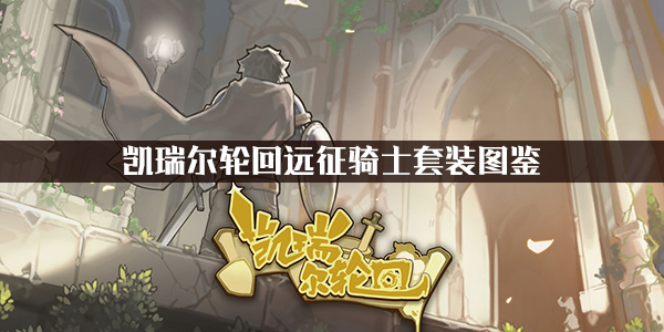 关于凯瑞尔轮回远征骑士套装的详细图鉴及其效果介绍,本文为您全面解析
关于凯瑞尔轮回远征骑士套装的详细图鉴及其效果介绍,本文为您全面解析