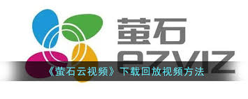萤石云视频的录像下载指南——实现视频存储的具体方法