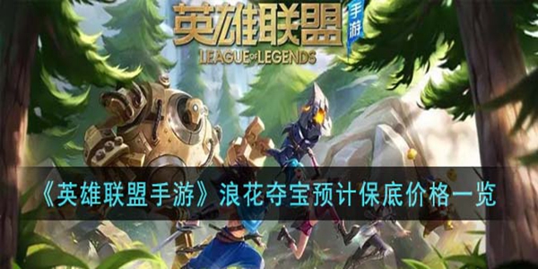 英雄联盟手游中的“浪花夺宝”活动费用详解-游戏内浪花夺宝的价格说明 英雄联盟手游中的“浪花夺宝”活动费用详解-游戏内浪花夺宝的价格说明