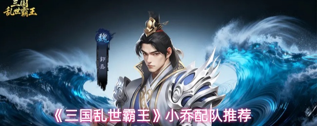 《三国乱世霸王》中的小乔搭配阵容推荐