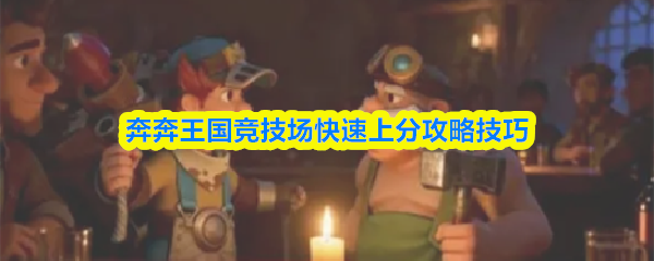 奔奔王国竞技场提升排名的快速策略与技巧 奔奔王国竞技场提升排名的快速策略与技巧