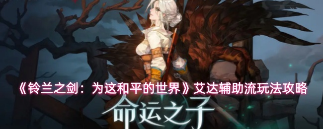 《铃兰之剑:为这和平的世界》艾达辅助流玩法详解攻略
《铃兰之剑:为这和平的世界》艾达辅助流玩法详解攻略