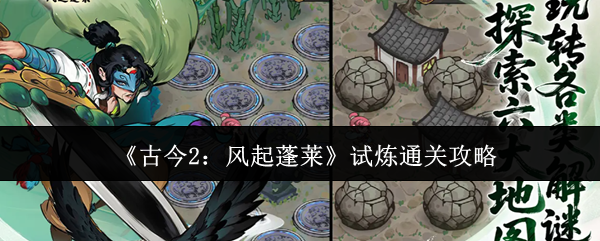 《古今2：风起蓬莱》试炼攻略详细解析