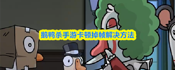 针对鹅鸭杀手游出现的卡顿与掉帧问题，下面提供一系列优化策略，帮助提升游戏的流畅度和体验感。