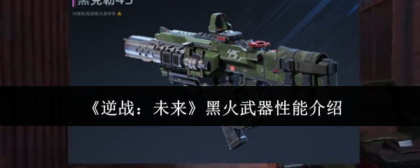 《逆战:未来》中的黑火武器性能详解 《逆战:未来》中的黑火武器性能详解