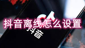 抖音离线模式意味着什么-抖音离线观看的实际含义
