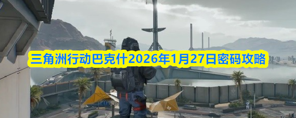 三角洲行动巴克什2026年1月27日的密码破解指南