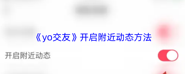 《yo交友》开启附近动态的操作步骤详解