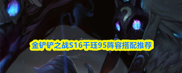 关于金铲铲之战S16版本中千珏95阵容的推荐搭配方案