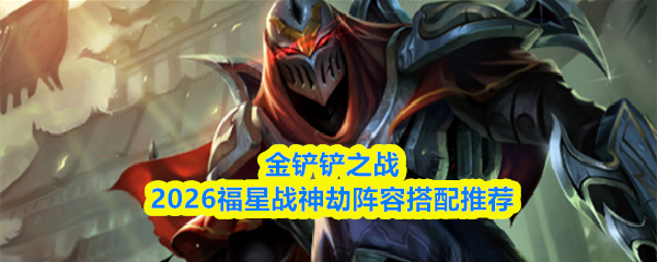 关于金铲铲之战2026年福星战神劫的最佳阵容搭配建议