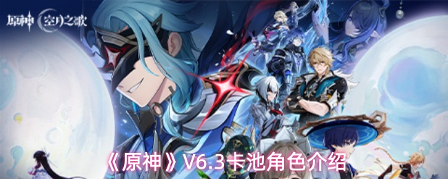 《原神》V6.3版本卡池角色全新介绍