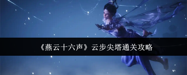 《燕云十六声》中的云步尖塔攻略指南,帮助你快速掌握通关要领
《燕云十六声》中的云步尖塔攻略指南,帮助你快速掌握通关要领