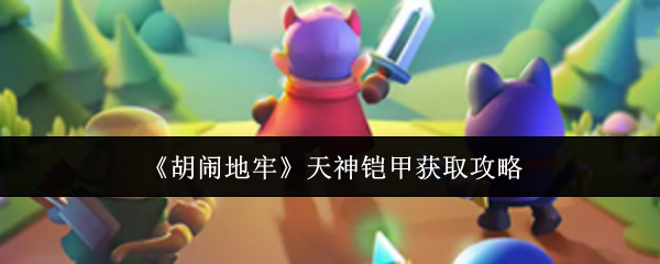 《胡闹地牢》中天神铠甲的获取指南详解 《胡闹地牢》中天神铠甲的获取指南详解