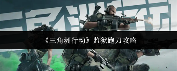 《三角洲行动》监狱跑刀指南详解