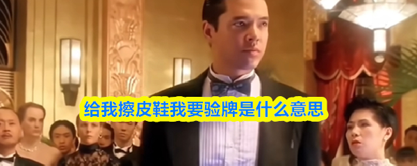 “给我擦皮鞋,我要验牌”到底意味着什么?
“给我擦皮鞋,我要验牌”到底意味着什么?