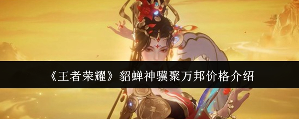 《王者荣耀》貂蝉神骥聚万邦皮肤的价格与优惠情况介绍