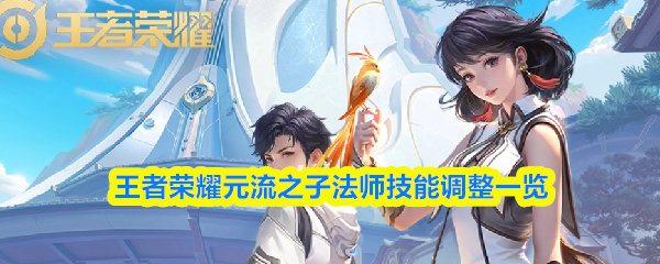 关于《王者荣耀》中的元流之子法师技能调整，以下为详细介绍
