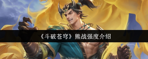 《斗破苍穹》中的熊战角色在战斗中的表现及其强度分析