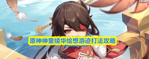 原神神里绫华绘想游迹攻略：详细玩法解析
