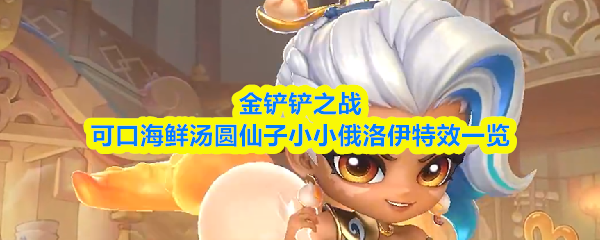 《金铲铲之战》中的“可口海鲜汤圆仙子”小小俄洛伊的特效详细介绍
