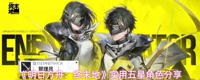 《明日方舟：终末地》中值得一用的五星角色盘点
