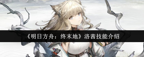 《明日方舟：终末地》中的洛茜技能详解