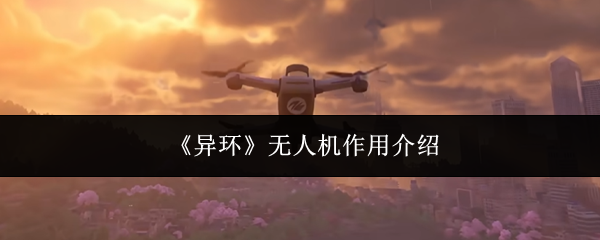 《异环》中无人机的主要功能及其作用简介