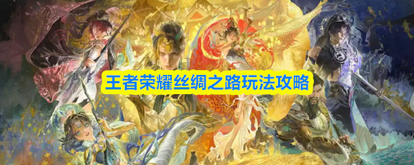 王者荣耀中的“丝绸之路”新玩法攻略分享