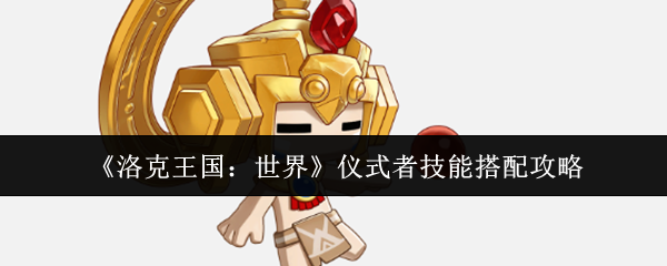 《洛克王国：世界》仪式者技能组合策略详解

