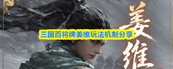 关于三国百将牌中姜维的玩法机制，以下进行详细介绍
