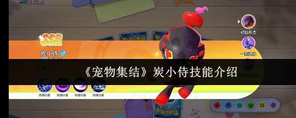 《宠物集结》中炭小侍的技能展示与特点分析
《宠物集结》中炭小侍的技能展示与特点分析