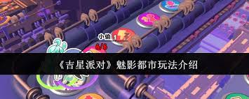 关于吉星派对魅影都市的玩法攻略——详细介绍