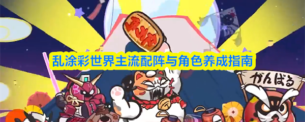 彩绘世界的主流阵容搭配及角色养成攻略