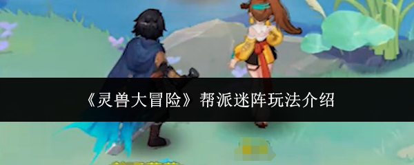 《灵兽大冒险》帮派迷阵攻略详解