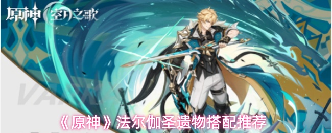 《原神》法尔伽圣遗物搭配方案推荐 《原神》法尔伽圣遗物搭配方案推荐
