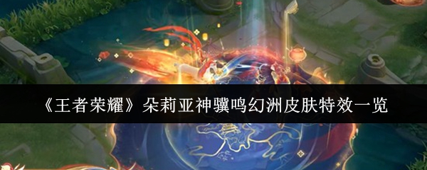 《王者荣耀》朵莉亚神骥鸣幻洲皮肤特效全面揭秘