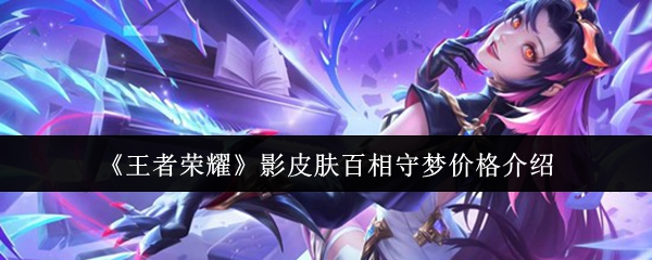 关于《王者荣耀》影皮肤“百相守梦”的价格情况介绍
关于《王者荣耀》影皮肤“百相守梦”的价格情况介绍